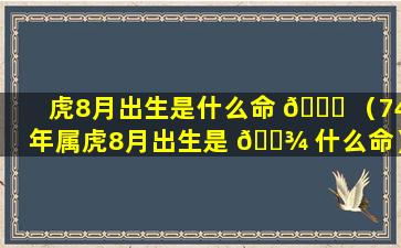 虎8月出生是什么命 🕊 （74年属虎8月出生是 🌾 什么命）